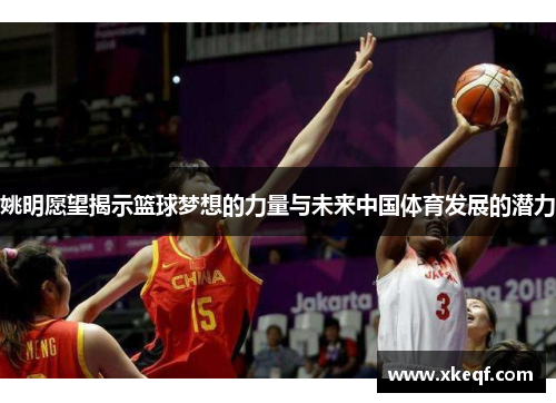 姚明愿望揭示篮球梦想的力量与未来中国体育发展的潜力