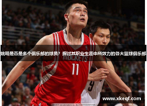 姚明是否是多个俱乐部的球员？探讨其职业生涯中所效力的各大篮球俱乐部