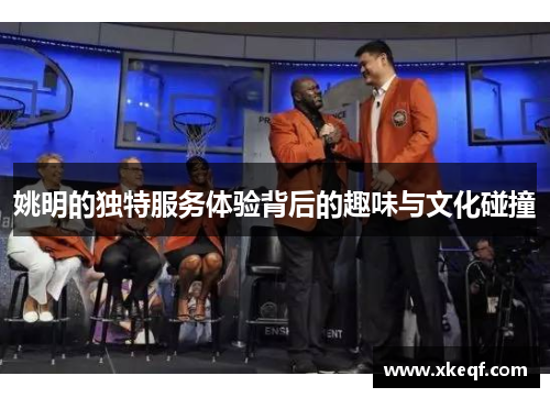 姚明的独特服务体验背后的趣味与文化碰撞