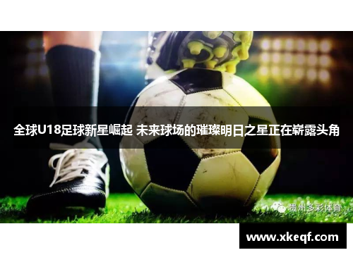 全球U18足球新星崛起 未来球场的璀璨明日之星正在崭露头角