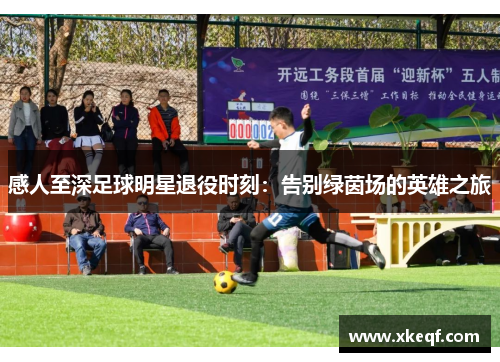 感人至深足球明星退役时刻：告别绿茵场的英雄之旅
