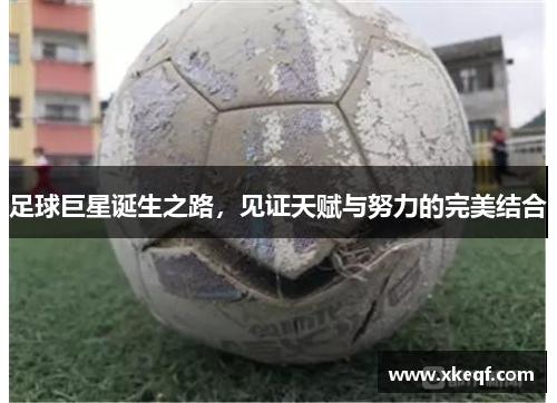 足球巨星诞生之路，见证天赋与努力的完美结合