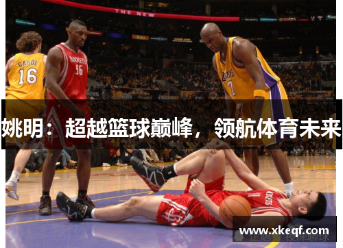 姚明：超越篮球巅峰，领航体育未来