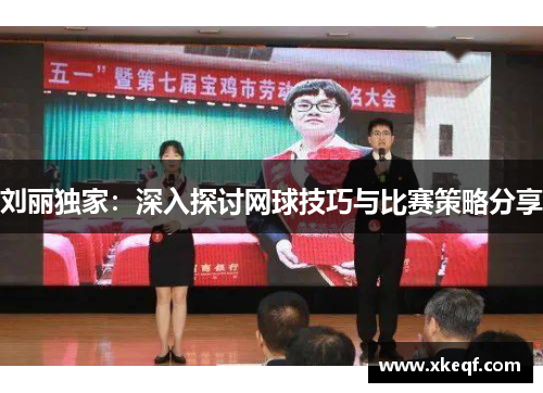 刘丽独家：深入探讨网球技巧与比赛策略分享
