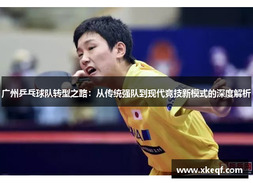 广州乒乓球队转型之路：从传统强队到现代竞技新模式的深度解析