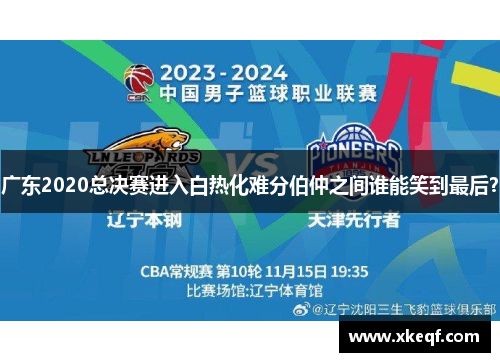 广东2020总决赛进入白热化难分伯仲之间谁能笑到最后？