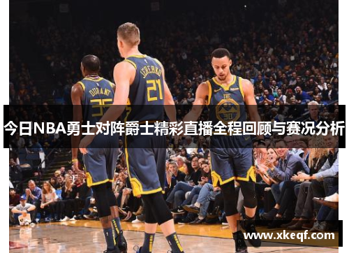 今日NBA勇士对阵爵士精彩直播全程回顾与赛况分析