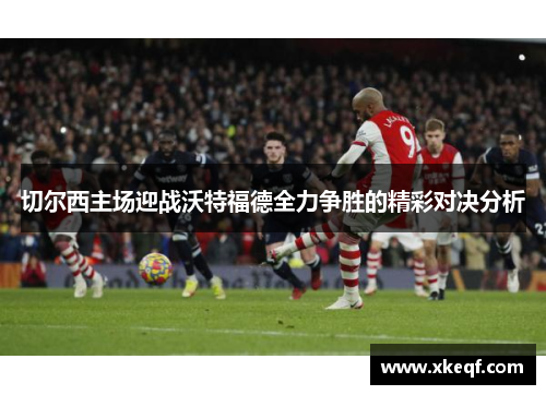 切尔西主场迎战沃特福德全力争胜的精彩对决分析