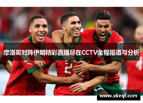 摩洛哥对阵伊朗精彩直播尽在CCTV全程报道与分析
