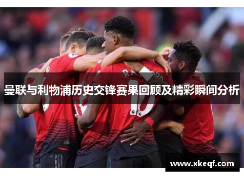 曼联与利物浦历史交锋赛果回顾及精彩瞬间分析