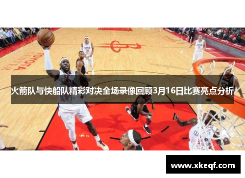 火箭队与快船队精彩对决全场录像回顾3月16日比赛亮点分析