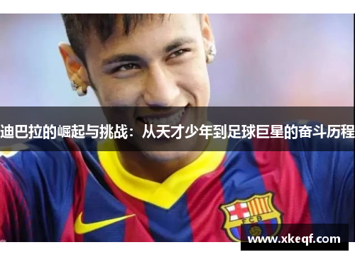 迪巴拉的崛起与挑战：从天才少年到足球巨星的奋斗历程